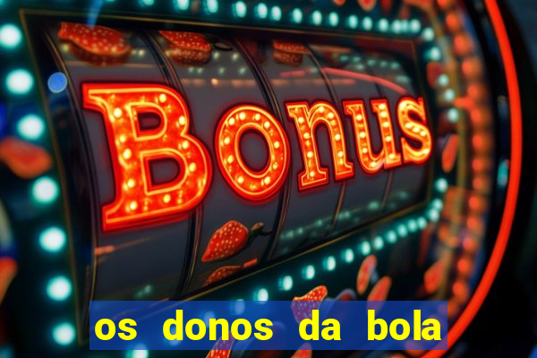 os donos da bola casa de aposta